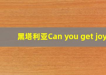 黑塔利亚Can you get joy